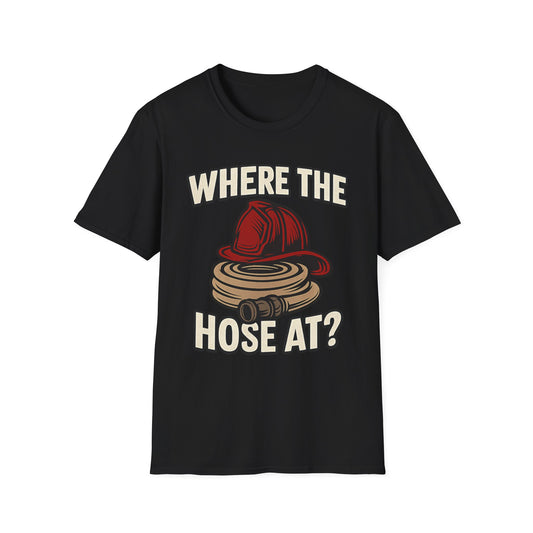 Where the Hose At? - Funny Firefighter Shirt